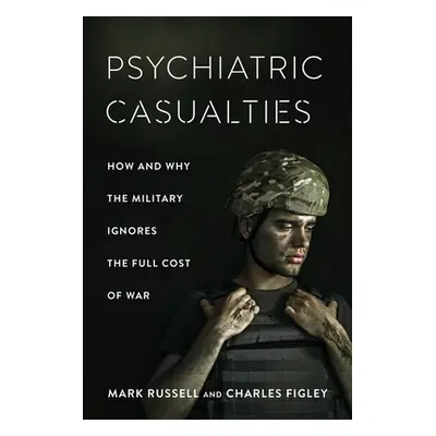 "Psychiatric Casualties: How and Why the Military Ignores the Full Cost of War" - "" ("Russell M