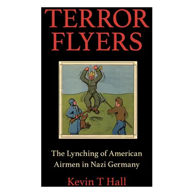 "Terror Flyers: The Lynching of American Airmen in Nazi Germany" - "" ("Hall Kevin T.")