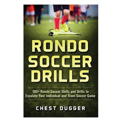 "Rondo Soccer Drills: 100+ Rondo Soccer Skills and Drills to Escalate Your Individual and Team S