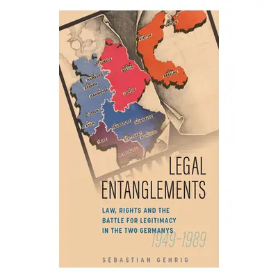 "Legal Entanglements: Law, Rights and the Battle for Legitimacy in Divided Germany, 1945-1989" -