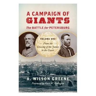 "A Campaign of Giants: The Battle for Petersburg, Volume One: From the Crossing of the James to 