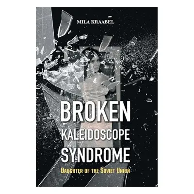 "Broken Kaleidoscope Syndrome: Daughter of the Soviet Union" - "" ("Kraabel Mila")