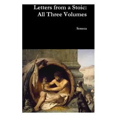 "Letters from a Stoic: All Three Volumes" - "" ("Seneca")