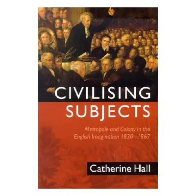 "Civilising Subjects: Colony and Metropole in the English Imagination, 1830-1867" - "" ("Hall Ca