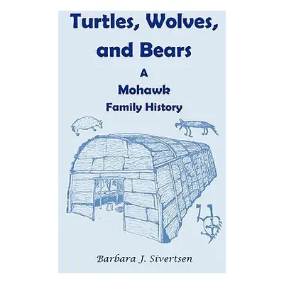 "Turtles, Wolves, and Bears: A Mohawk Family History" - "" ("Sivertsen Barbara J.")