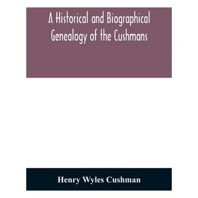 "A Historical and biographical genealogy of the Cushmans: the descendants of Robert Cushman, the