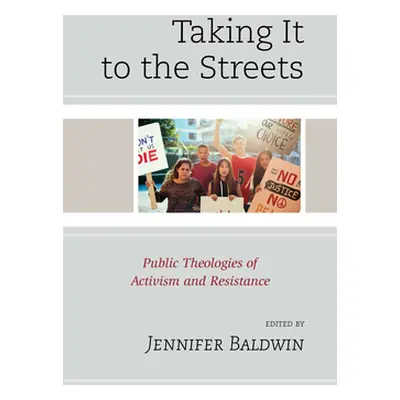 "Taking It to the Streets: Public Theologies of Activism and Resistance" - "" ("Baldwin Jennifer