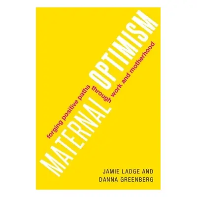 "Maternal Optimism: Forging Positive Paths Through Work and Motherhood" - "" ("Ladge Jamie")