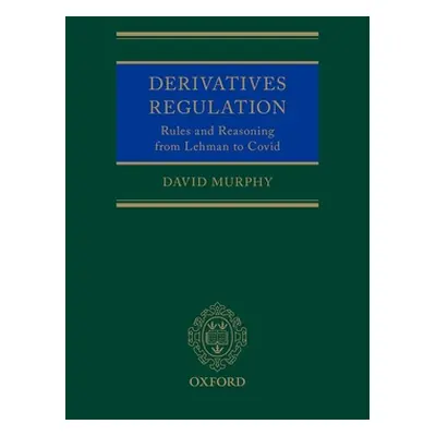 "Derivatives Regulation: Rules and Reasoning from Lehman to Covid" - "" ("Murphy David")