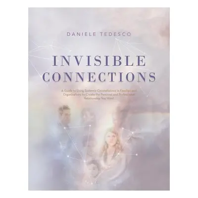 "Invisible Connections: A Guide to Using Systemic Constellations in Families and Organizations t