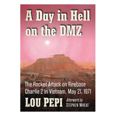 "A Day in Hell on the DMZ: The Rocket Attack on Firebase Charlie 2 in Vietnam, May 21, 1971" - "