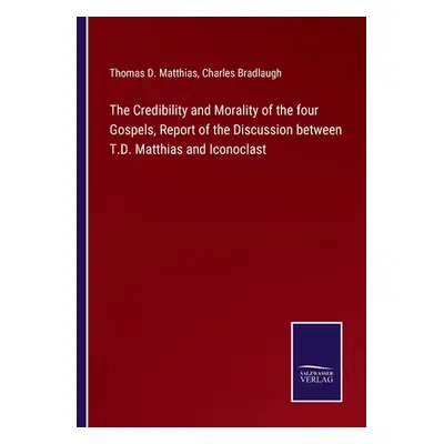 "The Credibility and Morality of the four Gospels, Report of the Discussion between T.D. Matthia