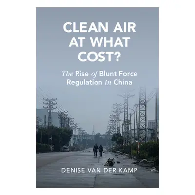 "Clean Air at What Cost?: The Rise of Blunt Force Regulation in China" - "" ("Van Der Kamp Denis