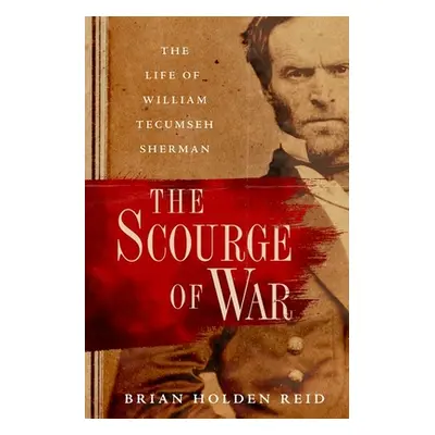 "The Scourge of War: The Life of William Tecumseh Sherman" - "" ("Holden Reid Brian")