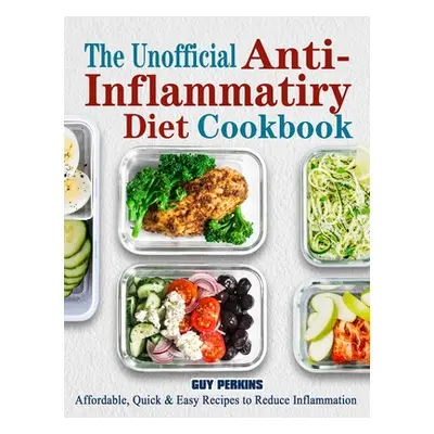 "The Unofficial Anti-Inflammatory Diet Cookbook: Affordable, Quick & Easy Recipes to Reduce Infl