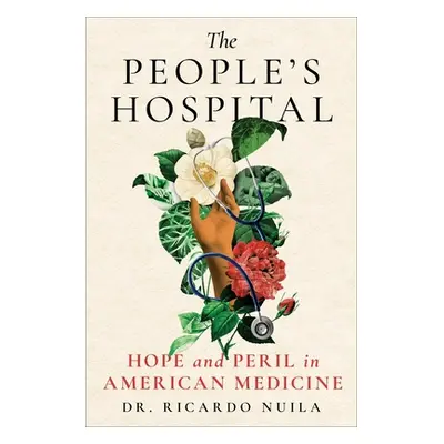 "The People's Hospital: Hope and Peril in American Medicine" - "" ("Nuila Ricardo")