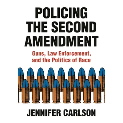 "Policing the Second Amendment: Guns, Law Enforcement, and the Politics of Race" - "" ("Carlson 