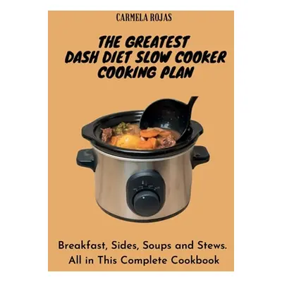 "The Greatest Dash Diet Slow Cooker Cooking Plan: Breakfast, Sides, Soups and Stews. All in This