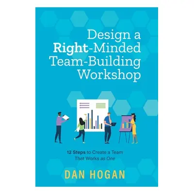 "Design a Right-Minded, Team-Building Workshop: 12 Steps to Create a Team That Works as One" - "