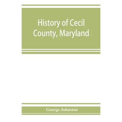 "History of Cecil County, Maryland: and the early settlements around the head of Chesapeake bay 