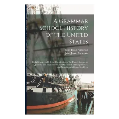 "A Grammar School History of the United States: to Which Are Added, the Constitution of the Unit