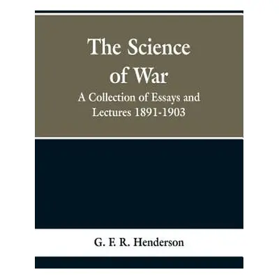 "The Science of War: A Collection of Essays and Lectures, 1891-1903" - "" ("Henderson G. F. R.")