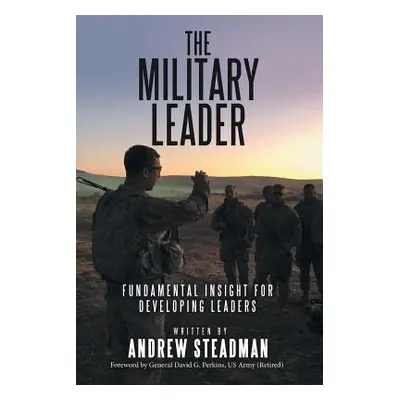 "The Military Leader: Fundamental Insight for Developing Leaders" - "" ("Steadman Andrew")