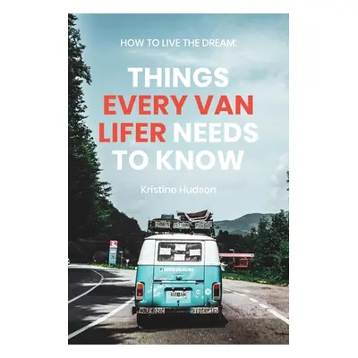 "How to Live the Dream: Things Every Van Lifer Needs to Know" - "" ("Hudson Kristine")