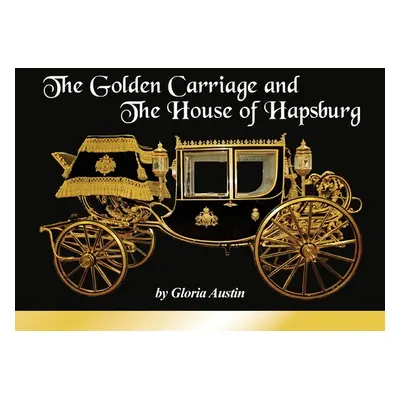 "The Golden Carriage and the House of Hapsburg: Manufactured during the time of Emperor Franz Jo