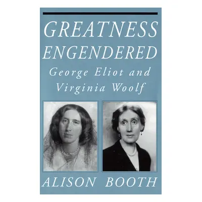 "Greatness Engendered: George Eliot and Virginia Woolf" - "" ("Booth Alison")