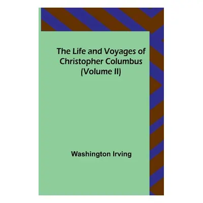 "The Life and Voyages of Christopher Columbus (Volume II)" - "" ("Irving Washington")