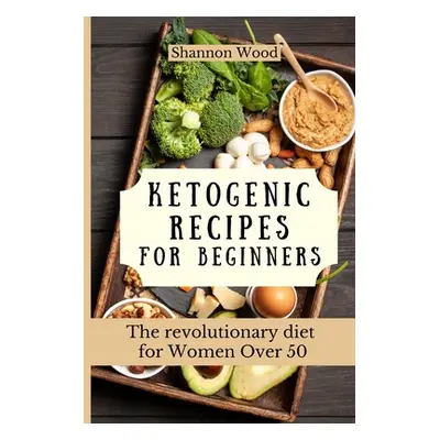 "Ketogenic Recipes for Beginners: The revolutionary diet for Women Over 50" - "" ("Wood Shannon"