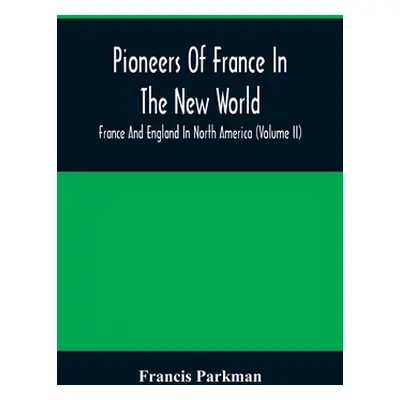 "Pioneers Of France In The New World. France And England In North America (Volume II)" - "" ("Pa