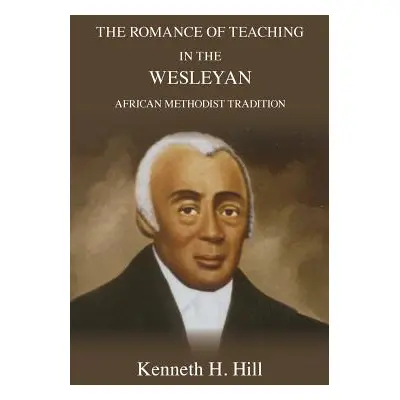 "The Romance of Teaching in the Wesleyan African Methodist Tradition" - "" ("Hill Kenneth H.")