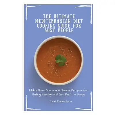 "The Ultimate Mediterranean Diet Cooking Guide for Busy People: Effortless Soups and Salads Reci