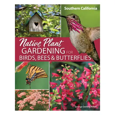 "Native Plant Gardening for Birds, Bees & Butterflies: Southern California" - "" ("Miller George