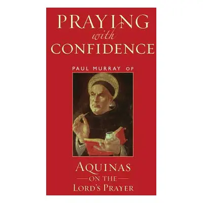 "Praying with Confidence: Aquinas on the Lord's Prayer" - "" ("Murray Op Paul")