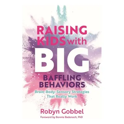 "Raising Kids with Big, Baffling Behaviors: Brain-Body-Sensory Strategies That Really Work" - ""