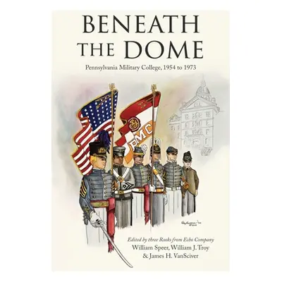 "Beneath the Dome: Stories and Vignettes from Our Time at Pennsylvania Military College, 1954 to