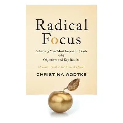 "Radical Focus: Achieving Your Most Important Goals with Objectives and Key Results" - "" ("Wodt