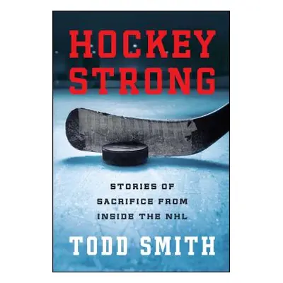 "Hockey Strong: Stories of Sacrifice from Inside the NHL" - "" ("Smith Todd")