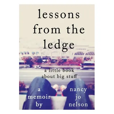 "Lessons from the Ledge: A Little Book About Big Stuff" - "" ("Nelson Nancy Jo")