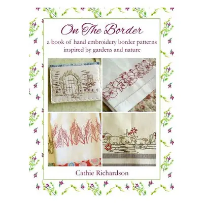 "On the Border: A Book of Hand Embroidery Border Patterns Inspired by Garden and Nature" - "" ("