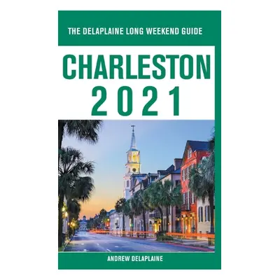 "Charleston - The Delaplaine 2021 Long Weekend Guide" - "" ("Delaplaine Andrew")