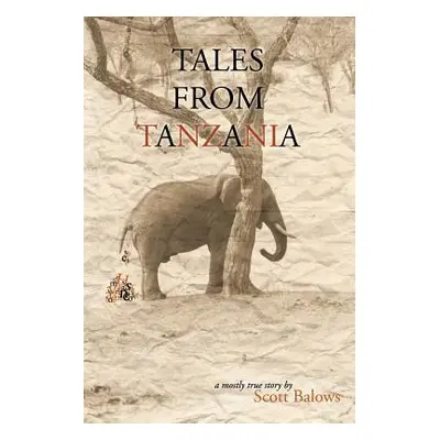 "Tales from Tanzania: A mostly true story" - "" ("Balows Scott")