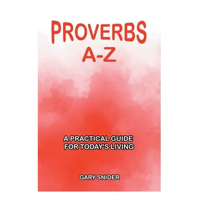 "Proverbs A-Z: A Practical Guide for Today's Living" - "" ("Snider Gary")