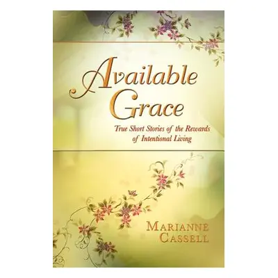 "Available Grace: True Short Stories of the Rewards of Intentional Living" - "" ("Cassell Marian