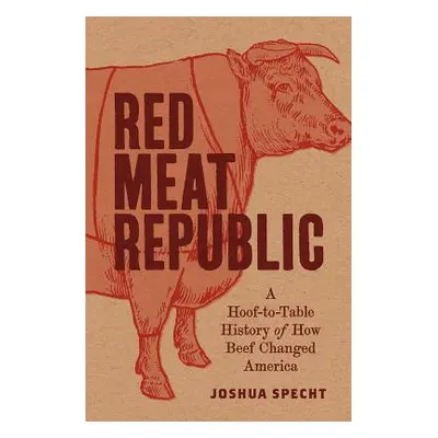 "Red Meat Republic: A Hoof-To-Table History of How Beef Changed America" - "" ("Specht Joshua")