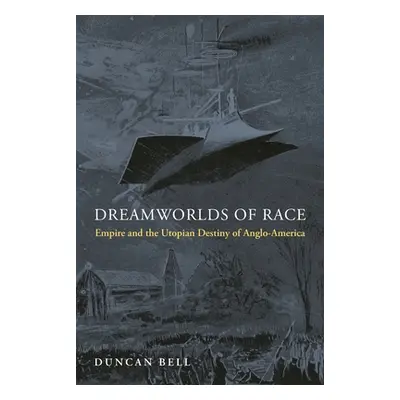 "Dreamworlds of Race: Empire and the Utopian Destiny of Anglo-America" - "" ("Bell Duncan")