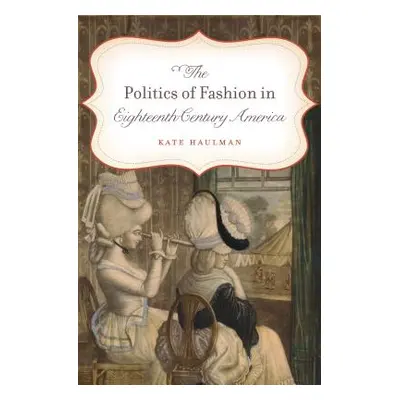 "The Politics of Fashion in Eighteenth-Century America" - "" ("Haulman Kate")